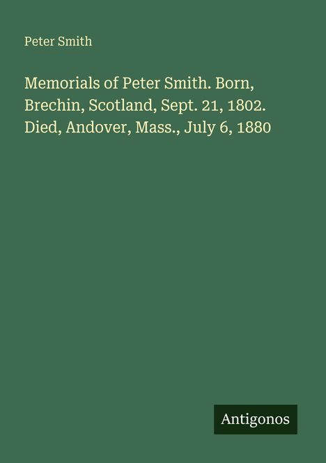 Titel: Memorials of Peter Smith. Geboren: 21. Sept 1802. Gestorben: 6. Juli 1880. Grün mit „Antigonos“-Logo.