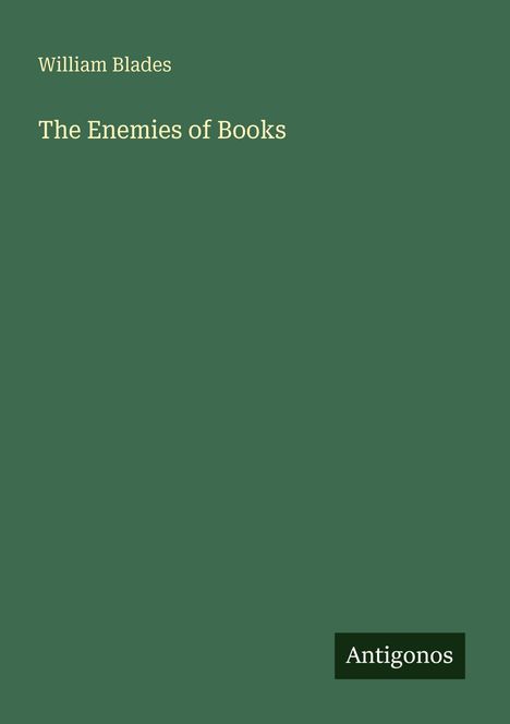 Oben steht "William Blades", darunter "The Enemies of Books". Unten rechts ist das Logo "Antigonos". Hintergrund grün.