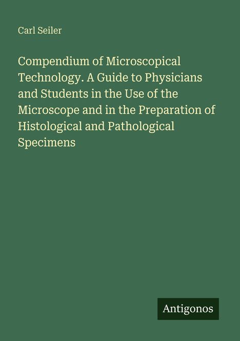 Text: "Carl Seiler. Compendium of Microscopical Technology..." Grüner Hintergrund, minimalistisches Design, Antigonos-Logo.