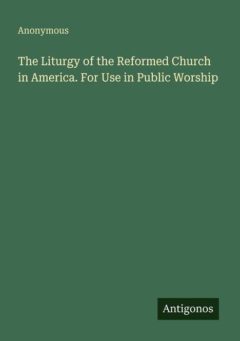 Text: "Anonymous. The Liturgy of the Reformed Church in America. For Use in Public Worship." Unten "Antigonos." Hintergrund grün.