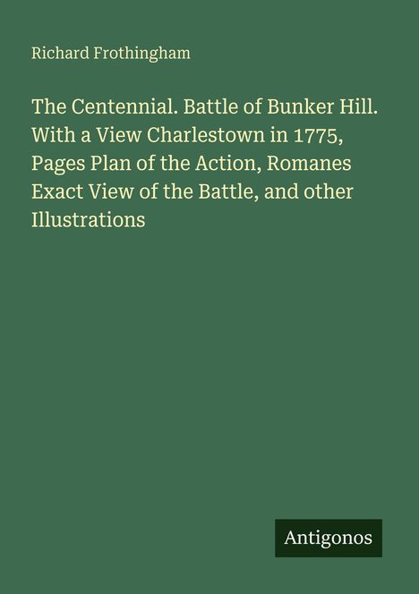 Titel: "The Centennial. Battle of Bunker Hill." Oben "Richard Frothingham", unten "Antigonos." Text auf grünem Hintergrund.