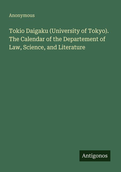 Text: "Anonymous. Tokio Daigaku (University of Tokyo). The Calendar of the Departement of Law, Science, and Literature. Antigonos." Grüner Hintergrund.