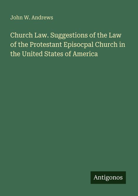 John W. Andrews, Church Law, Vorschläge zum Gesetz der Protestant Episcopal Church in den USA. Grüner Hintergrund. Antigonos.