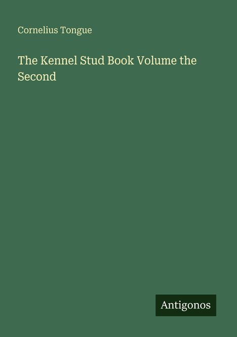 "Cornelius Tongue. The Kennel Stud Book Volume the Second. Antigonos." Auf grünem Hintergrund.