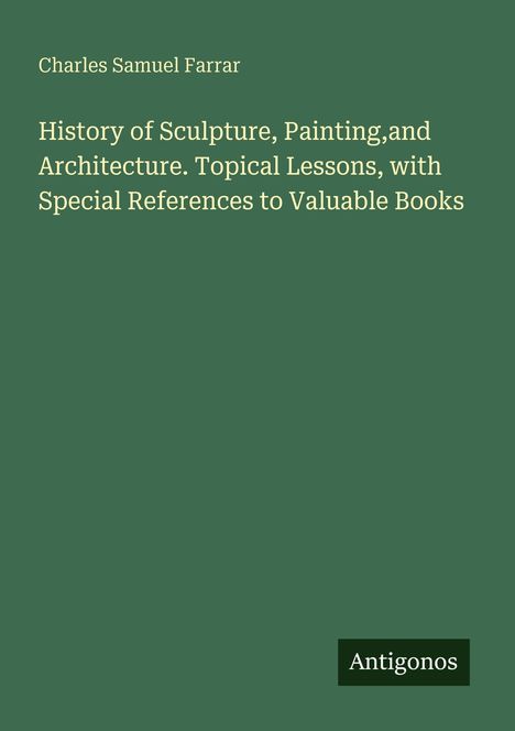 Buchtitel von Charles Samuel Farrar: "History of Sculpture, Painting, and Architecture." Logo: Antigonos. Hintergrund grün.