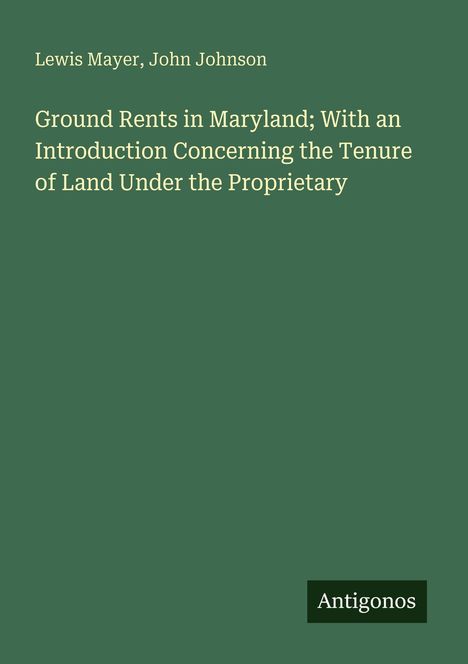 Buchtitel und Autoren in Weiß auf grünem Hintergrund: "Ground Rents in Maryland" von Lewis Mayer, John Johnson. Unten kleines Logo "Antigonos".