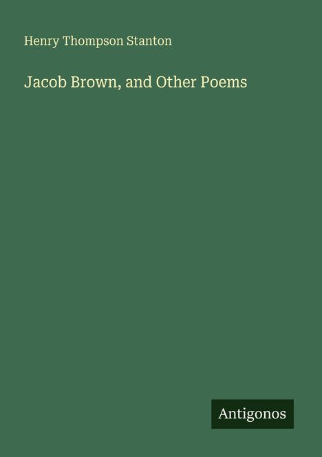 Text: "Henry Thompson Stanton, Jacob Brown, and Other Poems, Antigonos." Grüner Hintergrund.