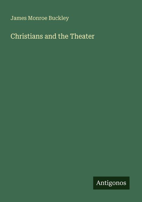 James Monroe Buckley, "Christians and the Theater", Antigonos. Grüner Hintergrund, minimalistisch gestaltet.