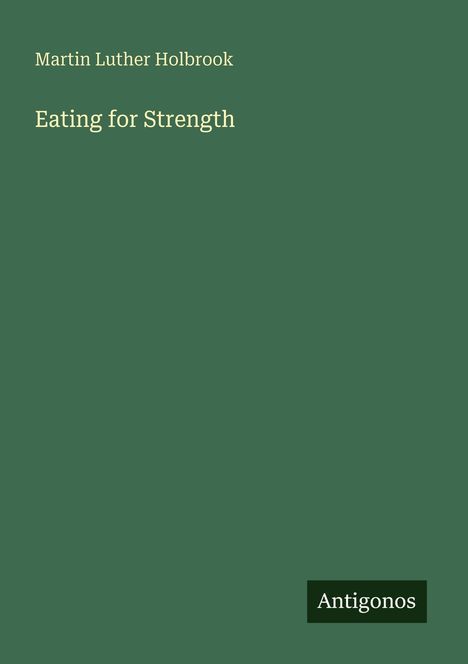 Text: "Martin Luther Holbrook, Eating for Strength, Antigonos". Grüner Hintergrund.