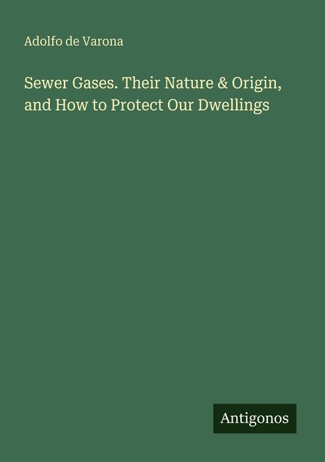 Titel: "Sewer Gases. Their Nature & Origin, and How to Protect Our Dwellings" von Adolfo de Varona. Unten ein "Antigonos"-Logo.