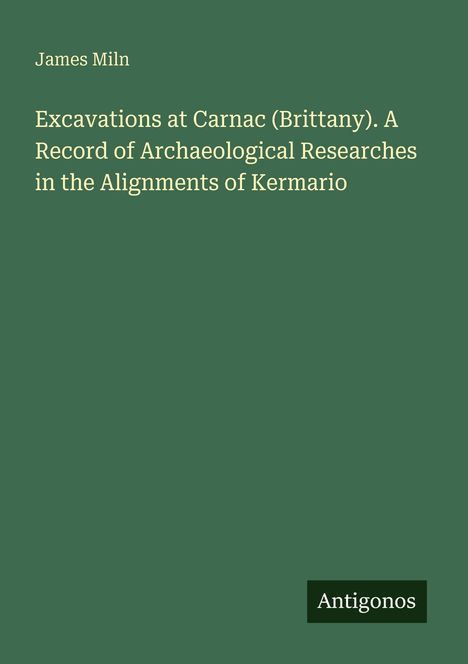 "James Miln: Excavations at Carnac (Brittany). A Record of Archaeological Researches in the Alignments of Kermario. Unten rechts steht Antigonos."