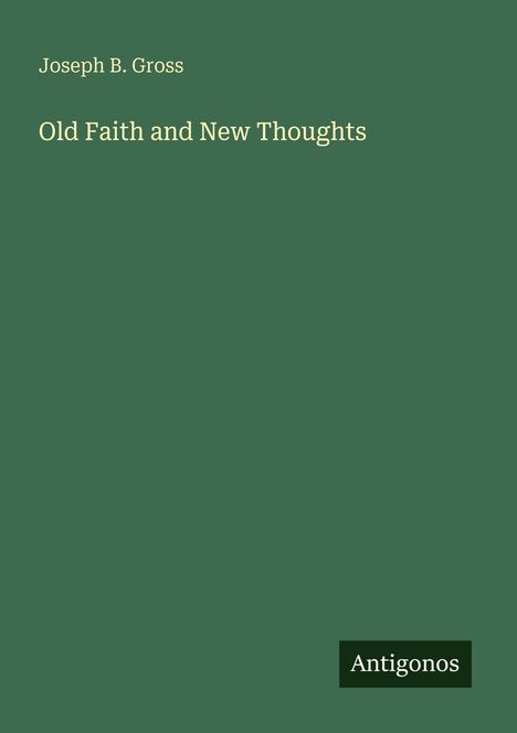 Joseph B. Gross: Old Faith and New Thoughts. Unten rechts ein schwarzes Feld mit "Antigonos". Grünen Hintergrund.