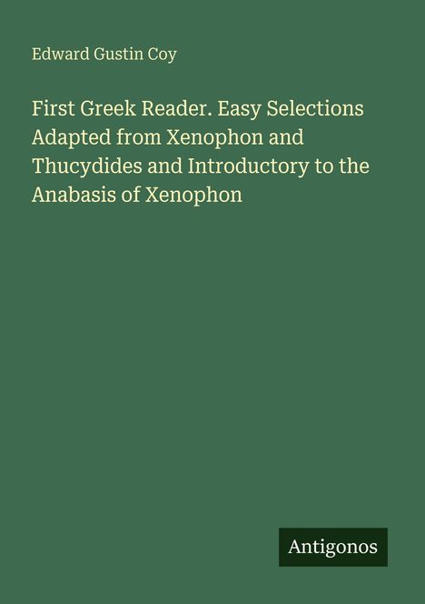 Titel: "First Greek Reader. Easy Selections..." Autor: Edward Gustin Coy. Unten rechts steht: Antigonos. Der Hintergrund ist grün.