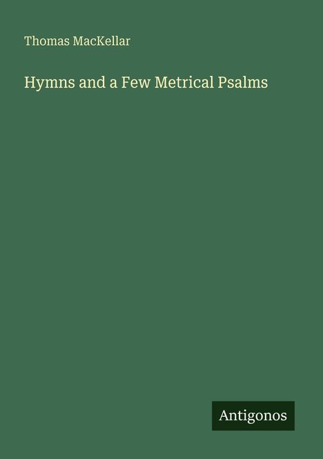Oben steht "Thomas MacKellar". Darunter der Titel "Hymns and a Few Metrical Psalms". Unten rechts "Antigonos".