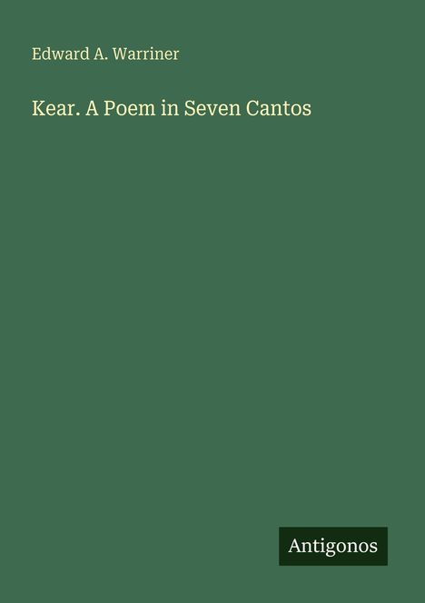 Text: "Edward A. Warriner" und "Kear. A Poem in Seven Cantos". Unten rechts steht "Antigonos". Schlichtes grünes Design.