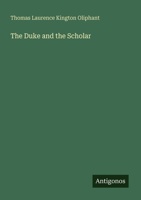 Text oben: "Thomas Laurence Kington Oliphant". Mittig: "The Duke and the Scholar". Unten: Logo mit "Antigonos".
