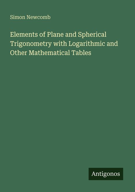 Titel: "Elements of Plane and Spherical Trigonometry with Logarithmic and Other Mathematical Tables." Autor: Simon Newcomb. Unten: "Antigonos." Hintergrund: grün.