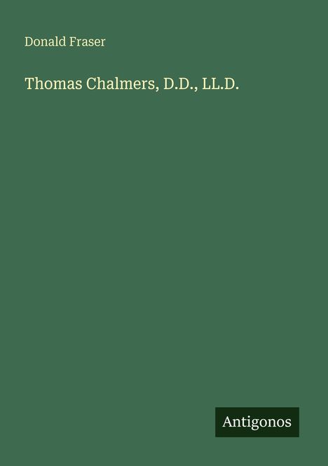 Text: "Donald Fraser. Thomas Chalmers, D.D., LL.D. Antigonos". Grüner Hintergrund.