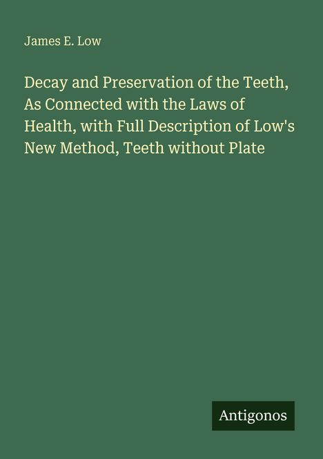 Titel: "Decay and Preservation of the Teeth...Teeth without Plate" von James E. Low. Grüner Hintergrund, unten "Antigonos".