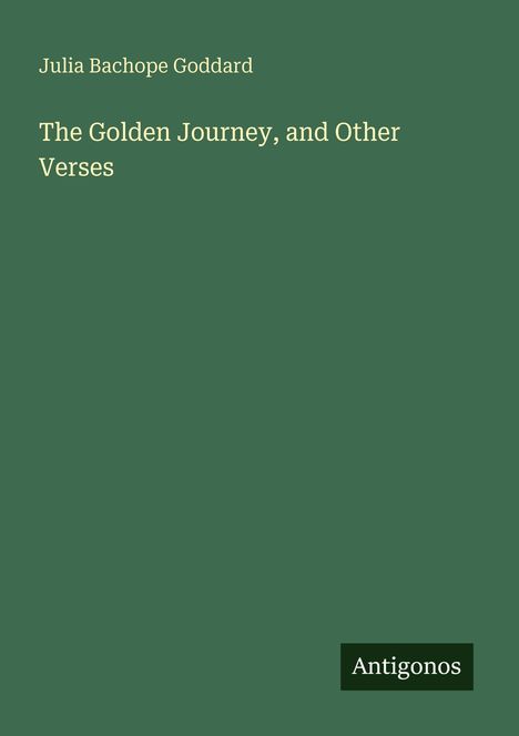 Ein grüner Hintergrund zeigt den Text "Julia Bachope Goddard" und "The Golden Journey, and Other Verses." Unten steht "Antigonos".