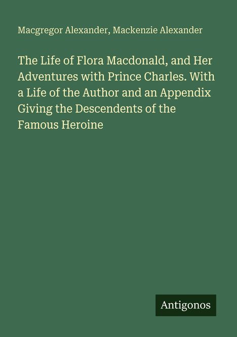 Texte: "Macgregor Alexander, Mackenzie Alexander", "The Life of Flora Macdonald...", "Antigonos". Grüner Hintergrund.