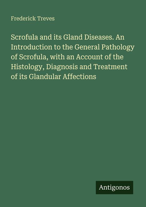 Text: "Frederick Treves. Scrofula and its Gland Diseases... Histology, Diagnosis and Treatment." Unten rechts steht "Antigonos".  
Hintergrund: Grün.