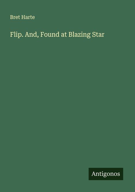 Bret Harte: Flip. And, Found at Blazing Star, Buch