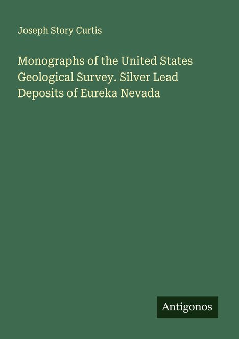 Joseph Story Curtis: Monographs of the United States Geological Survey. Silver Lead Deposits of Eureka Nevada, Buch