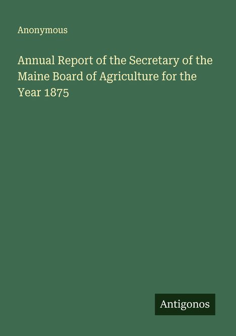 Anonymous: Annual Report of the Secretary of the Maine Board of Agriculture for the Year 1875, Buch