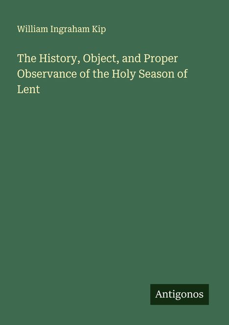 William Ingraham Kip: The History, Object, and Proper Observance of the Holy Season of Lent, Buch