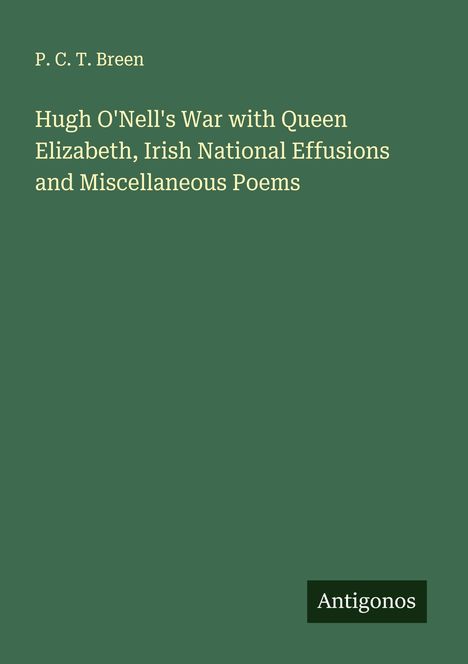 P. C. T. Breen: Hugh O'Nell's War with Queen Elizabeth, Irish National Effusions and Miscellaneous Poems, Buch