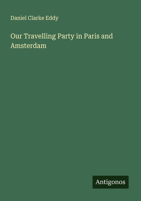Daniel Clarke Eddy: Our Travelling Party in Paris and Amsterdam, Buch