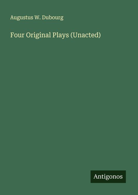 Augustus W. Dubourg: Four Original Plays (Unacted), Buch