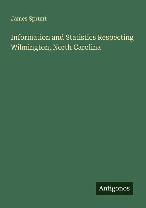 James Sprunt: Information and Statistics Respecting Wilmington, North Carolina, Buch