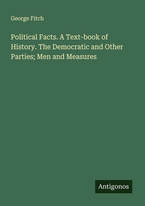George Fitch: Political Facts. A Text-book of History. The Democratic and Other Parties; Men and Measures, Buch