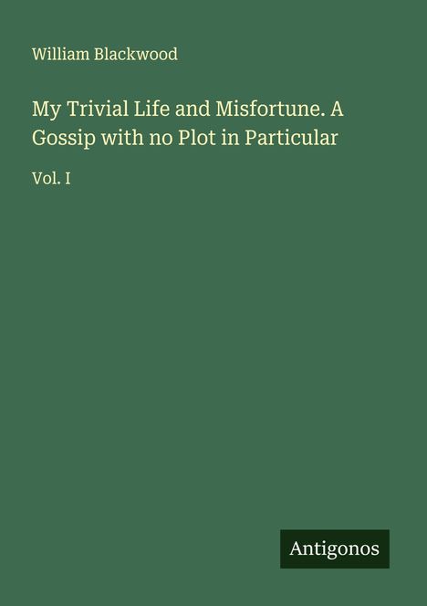 William Blackwood: My Trivial Life and Misfortune. A Gossip with no Plot in Particular, Buch