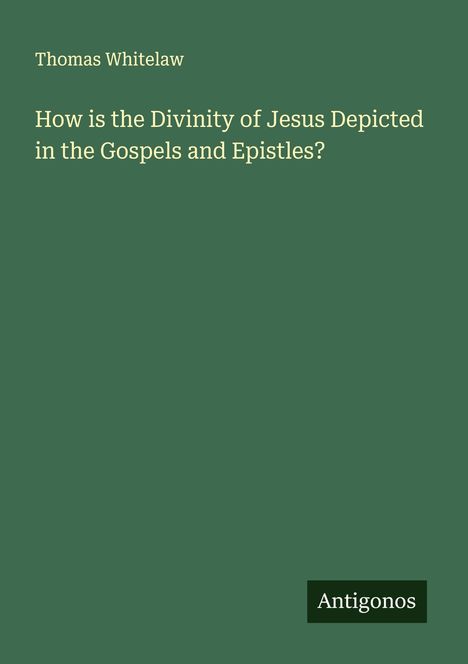 Thomas Whitelaw: How is the Divinity of Jesus Depicted in the Gospels and Epistles?, Buch