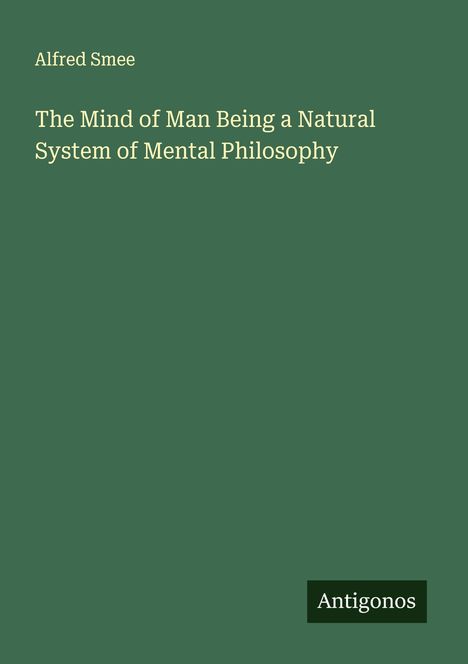 Alfred Smee: The Mind of Man Being a Natural System of Mental Philosophy, Buch