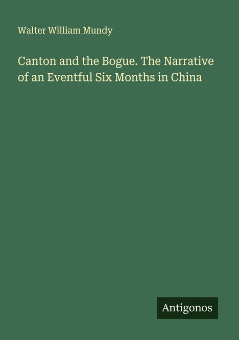 Walter William Mundy: Canton and the Bogue. The Narrative of an Eventful Six Months in China, Buch