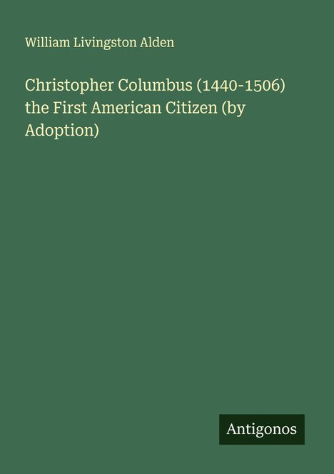 William Livingston Alden: Christopher Columbus (1440-1506) the First American Citizen (by Adoption), Buch
