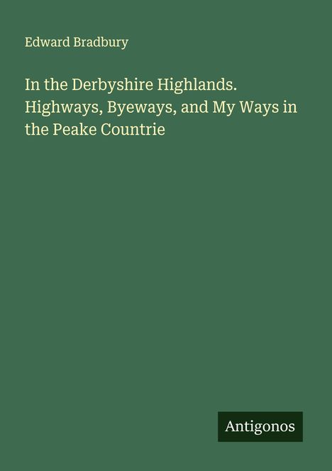 Edward Bradbury: In the Derbyshire Highlands. Highways, Byeways, and My Ways in the Peake Countrie, Buch