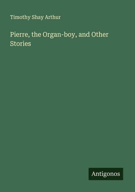 Timothy Shay Arthur: Pierre, the Organ-boy, and Other Stories, Buch