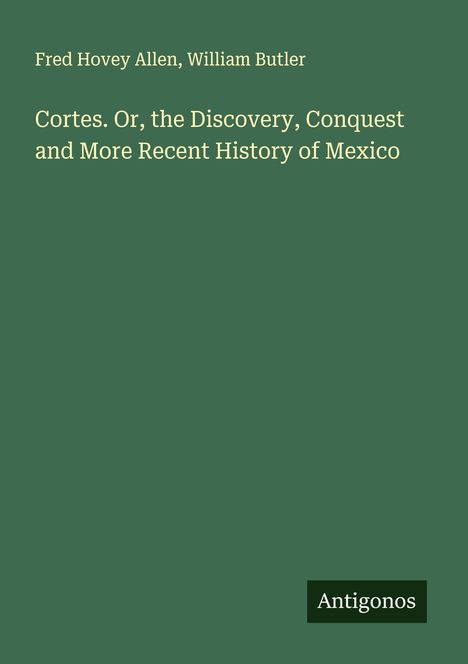 Fred Hovey Allen: Cortes. Or, the Discovery, Conquest and More Recent History of Mexico, Buch
