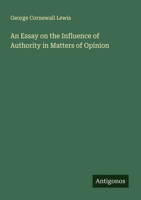 George Cornewall Lewis: An Essay on the Influence of Authority in Matters of Opinion, Buch