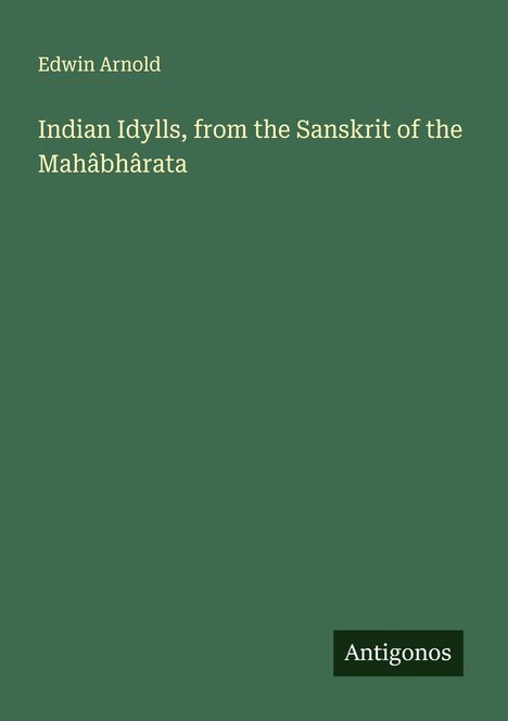 Edwin Arnold: Indian Idylls, from the Sanskrit of the Mahâbhârata, Buch