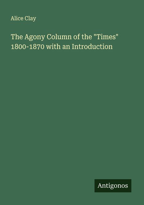 Alice Clay: The Agony Column of the "Times" 1800-1870 with an Introduction, Buch