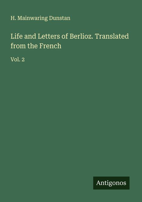 H. Mainwaring Dunstan: Life and Letters of Berlioz. Translated from the French, Buch
