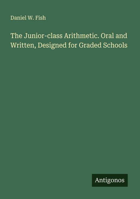Daniel W. Fish: The Junior-class Arithmetic. Oral and Written, Designed for Graded Schools, Buch