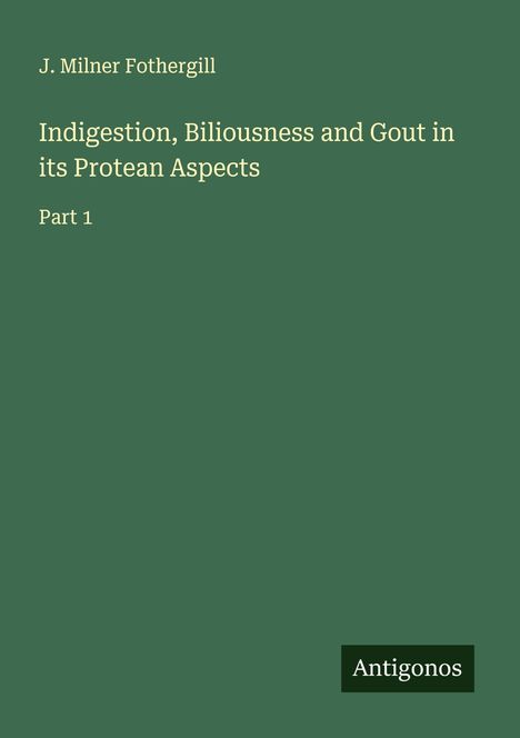 J. Milner Fothergill: Indigestion, Biliousness and Gout in its Protean Aspects, Buch