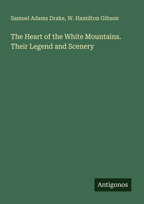 Samuel Adams Drake: The Heart of the White Mountains. Their Legend and Scenery, Buch